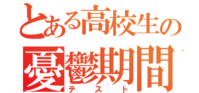 とある高校生の憂鬱期間（テスト）