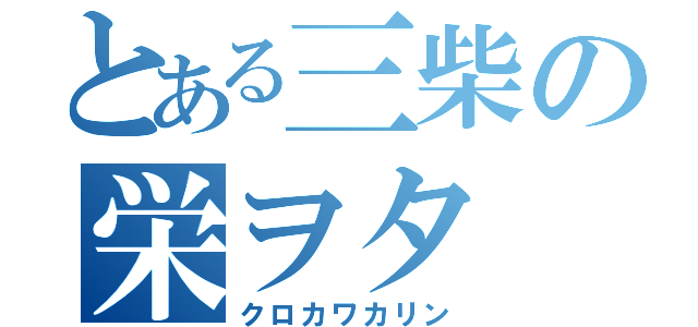 とある三柴の栄ヲタ（クロカワカリン）