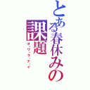 とある春休みの課題（オ・ワ・ラ・ナ・イ）