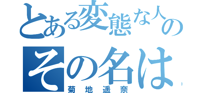 とある変態な人のその名は（菊地遥奈）