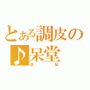 とある調皮の♪呆堂（自製）