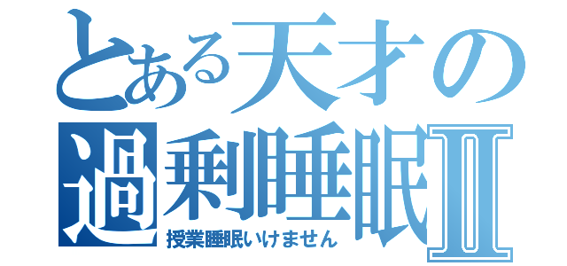 とある天才の過剰睡眠Ⅱ（授業睡眠いけません）