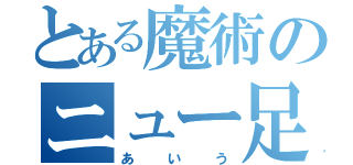 とある魔術のニュー足（あいう）