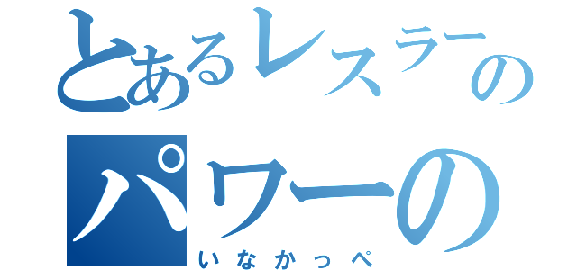 とあるレスラーのパワーの男（いなかっぺ）