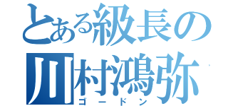 とある級長の川村鴻弥（ゴードン）