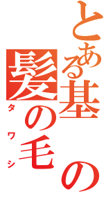 とある基の髪の毛（タワシ）