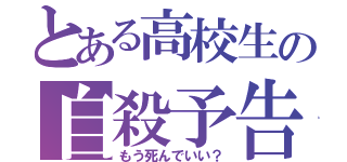 とある高校生の自殺予告（もう死んでいい？）