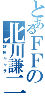 とあるＦＦの北川謙二（雑魚キャラ）