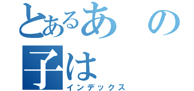 とあるあの子は（インデックス）