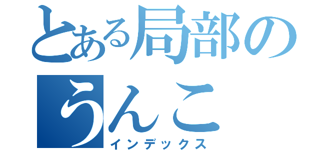 とある局部のうんこ（インデックス）