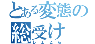 とある変態の総受け（しょこら）