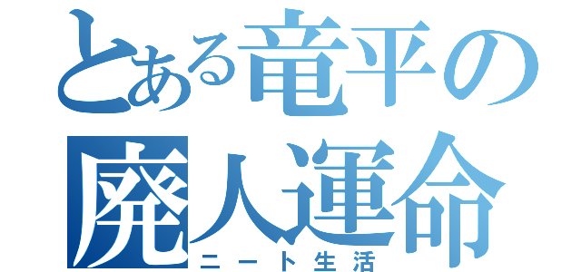 とある竜平の廃人運命（ニート生活）