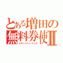 とある増田の無料券使用録Ⅱ（コストパフォーマンス）