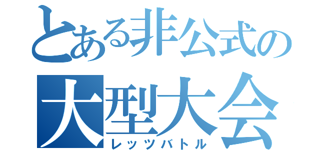 とある非公式の大型大会（レッツバトル）