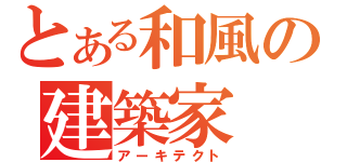とある和風の建築家（アーキテクト）