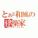 とある和風の建築家（アーキテクト）