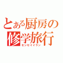 とある厨房の修学旅行（センセイイラン）