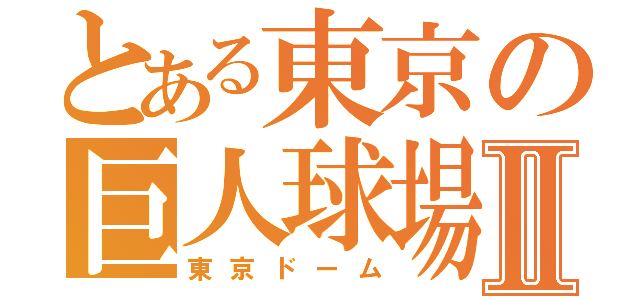 とある東京の巨人球場Ⅱ（東京ドーム）