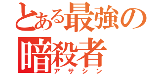 とある最強の暗殺者（アサシン）