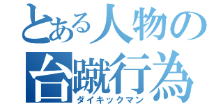 とある人物の台蹴行為（ダイキックマン）