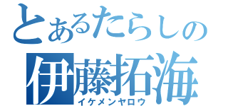 とあるたらしの伊藤拓海（イケメンヤロウ）