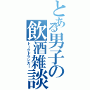 とある男子の飲酒雑談（トークドランカー）