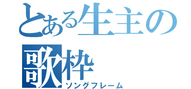 とある生主の歌枠（ソングフレーム）