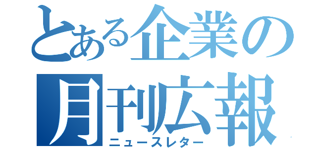 とある企業の月刊広報（ニュースレター）