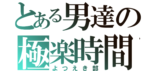 とある男達の極楽時間（よつえき部）