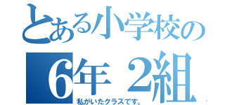 とある小学校の６年２組（私がいたクラスです。）