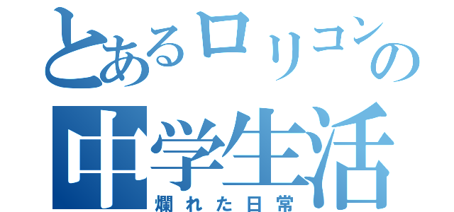 とあるロリコンの中学生活（爛れた日常）