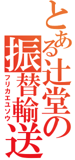 とある辻堂の振替輸送（フリカエユソウ）