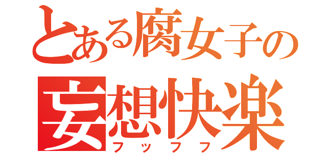 とある腐女子の妄想快楽（フッフフ）