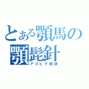 とある顎馬の顎髭針（アゴヒゲ放送）