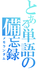 とある単語の備忘録（メモランダム）