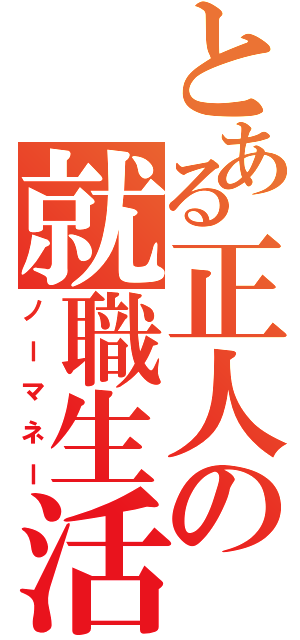 とある正人の就職生活（ノーマネー）