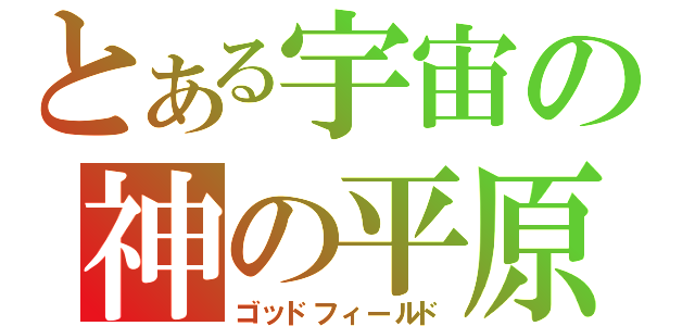 とある宇宙の神の平原（ゴッドフィールド）