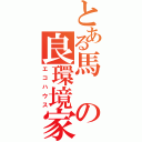 とある馬の良環境家（エコハウス）