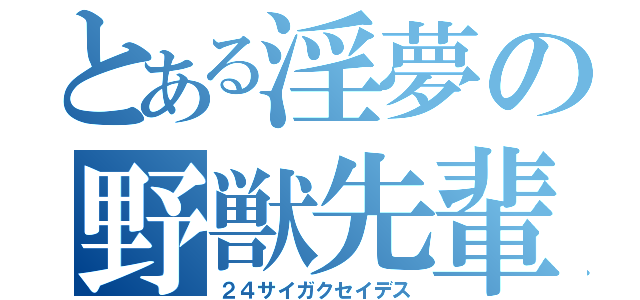 とある淫夢の野獣先輩（２４サイガクセイデス）