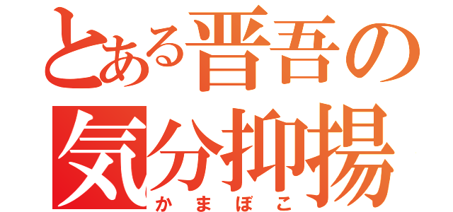 とある晋吾の気分抑揚（かまぼこ）