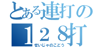 とある連打の１２８打（せいじゃのこどう）