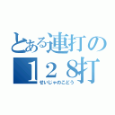 とある連打の１２８打（せいじゃのこどう）