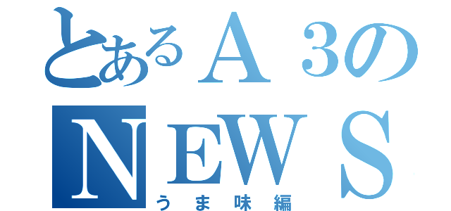 とあるＡ３のＮＥＷＳ（うま味編）