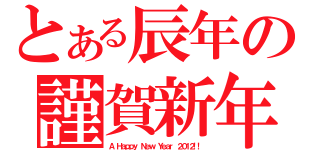 とある辰年の謹賀新年（Ａ Ｈａｐｐｙ Ｎｅｗ Ｙｅａｒ ２０１２！！）