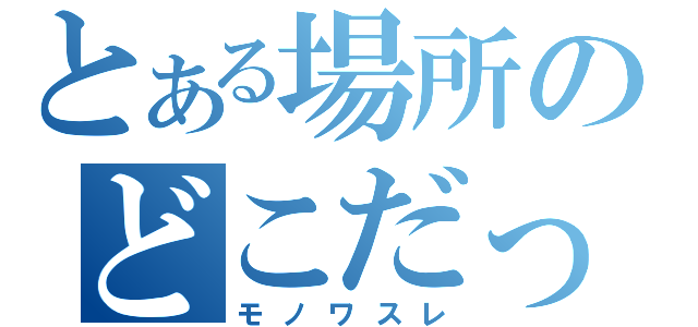 とある場所のどこだっけ（モノワスレ）