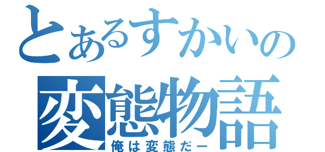 とあるすかいの変態物語（俺は変態だー）