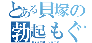 とある貝塚の勃起もぐら（ｓｙａｍｕ＿ｇａｍｅ）