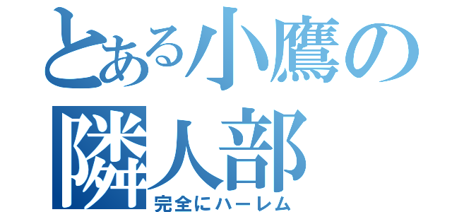 とある小鷹の隣人部（完全にハーレム）