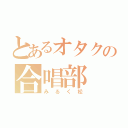 とあるオタクの合唱部（みるく松）