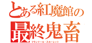 とある紅魔館の最終鬼畜妹（フランドール・スカーレット）